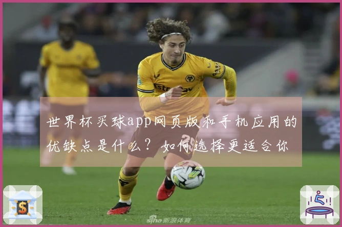 世界杯买球app网页版和手机应用的优缺点是什么？如何选择更适合你的投注方式？