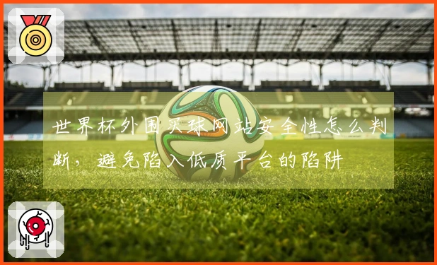 世界杯外围买球网站安全性怎么判断，避免陷入低质平台的陷阱
