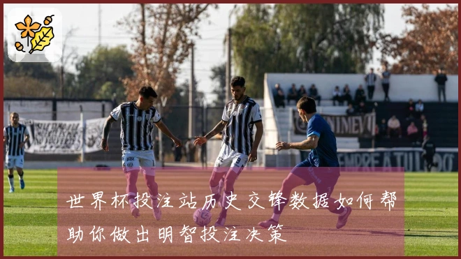 世界杯投注站历史交锋数据如何帮助你做出明智投注决策