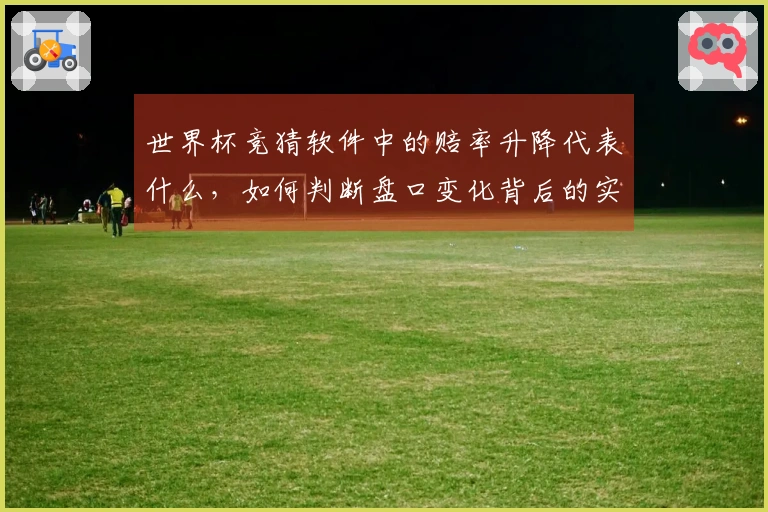 世界杯竞猜软件中的赔率升降代表什么，如何判断盘口变化背后的实际含义