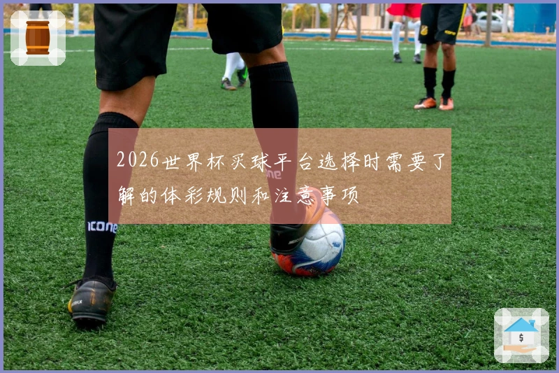 2026世界杯买球平台选择时需要了解的体彩规则和注意事项