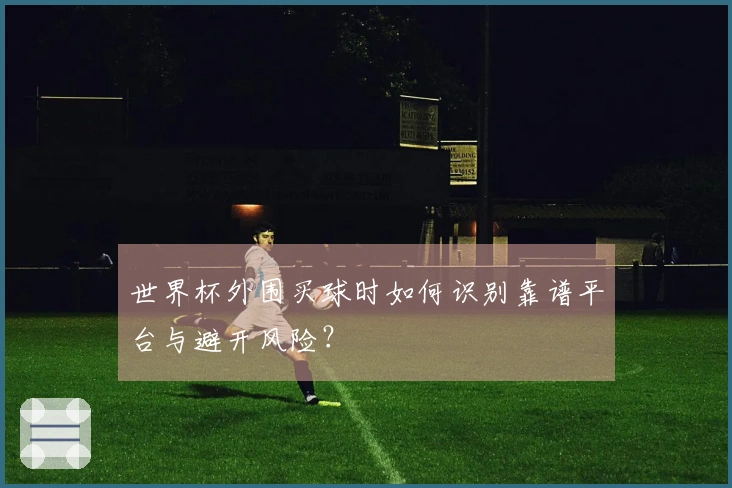 世界杯外围买球时如何识别靠谱平台与避开风险？